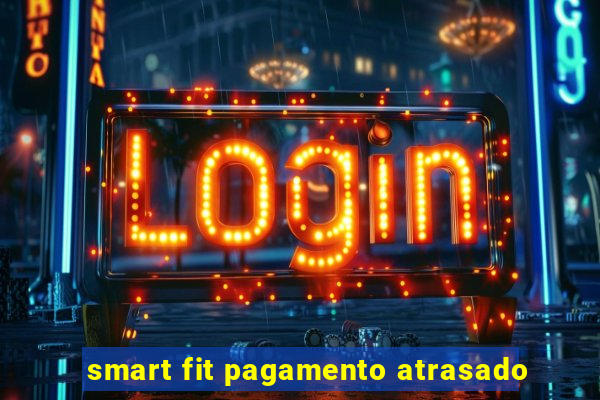 smart fit pagamento atrasado